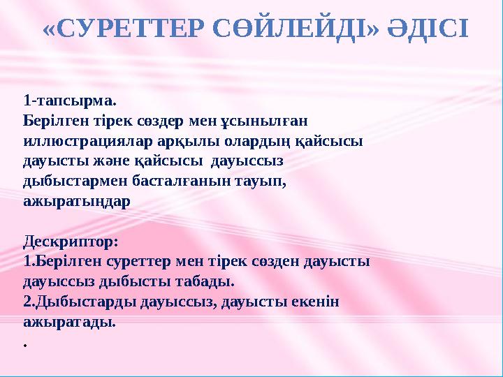 1-тапсырма. Берілген тірек сөздер мен ұсынылған иллюстрациялар арқылы олардың қайсысы дауысты және қайсысы дауыссыз дыбыста