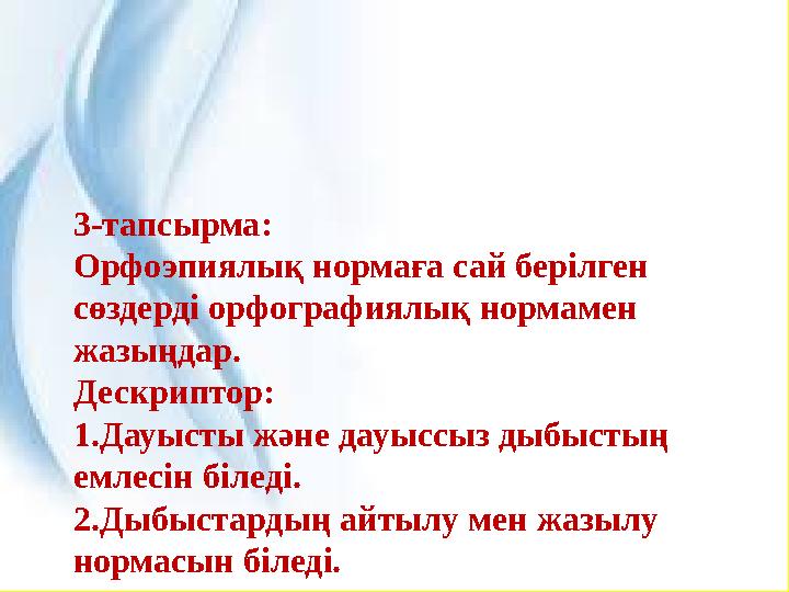 3-тапсырма: Орфоэпиялық нормаға сай берілген сөздерді орфографиялық нормамен жазыңдар. Дескриптор: 1.Дауысты және дауыссыз дыб