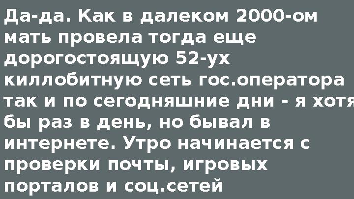 Да-да. Как в далеком 2000-ом мать провела тогда еще дорогостоящую 52-ух киллобитную сеть гос.оператора так и по сегодняшние
