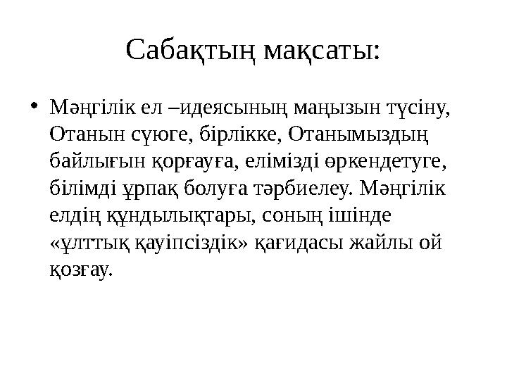 Сабақтың мақсаты: • Мәңгілік ел –идеясының маңызын түсіну, Отанын сүюге, бірлікке, Отанымыздың байлығын қорғауға, елімізді өрк