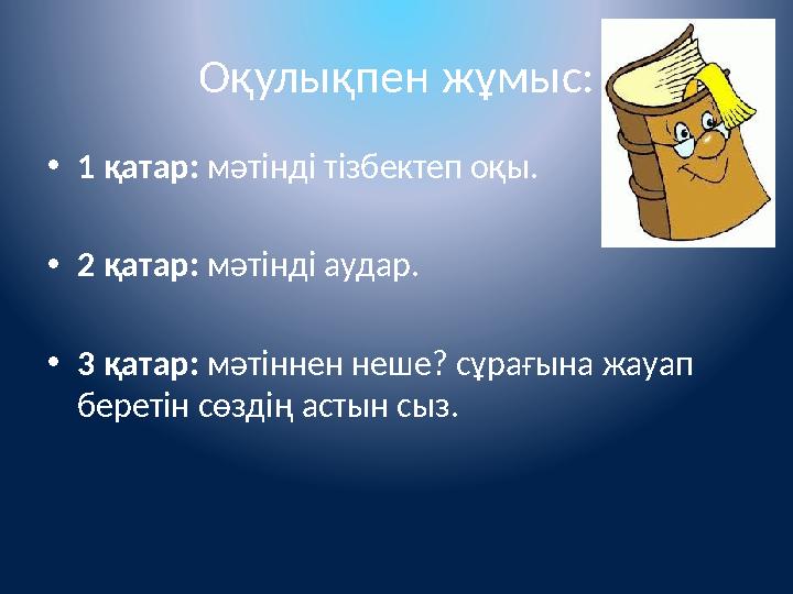 Оқулықпен жұмыс: •1 қатар: мәтінді тізбектеп оқы. •2 қатар: мәтінді аудар. •3 қатар: мәтіннен неше? сұрағына жауап беретін сөзд Оқулықпен жұмыс: •1 қатар: мәтінді тізбектеп оқы. •2 қатар: мәтінді аудар. •3 қатар: мәтіннен неше? сұрағына жауап беретін сөзд
