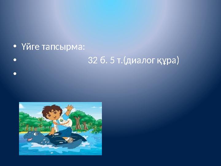•Үйге тапсырма: • 32 б. 5 т.(диалог құра) • •Үйге тапсырма: • 32 б. 5 т.(диалог құра) •