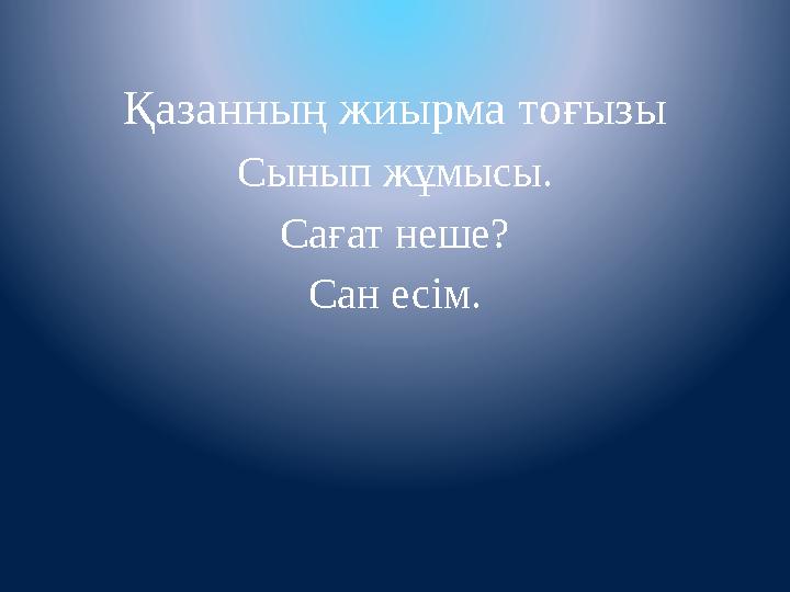 Қазанның жиырма тоғызы Сынып жұмысы. Сағат неше? Сан есім. Қазанның жиырма тоғызы Сынып жұмысы. Сағат неше? Сан есім.