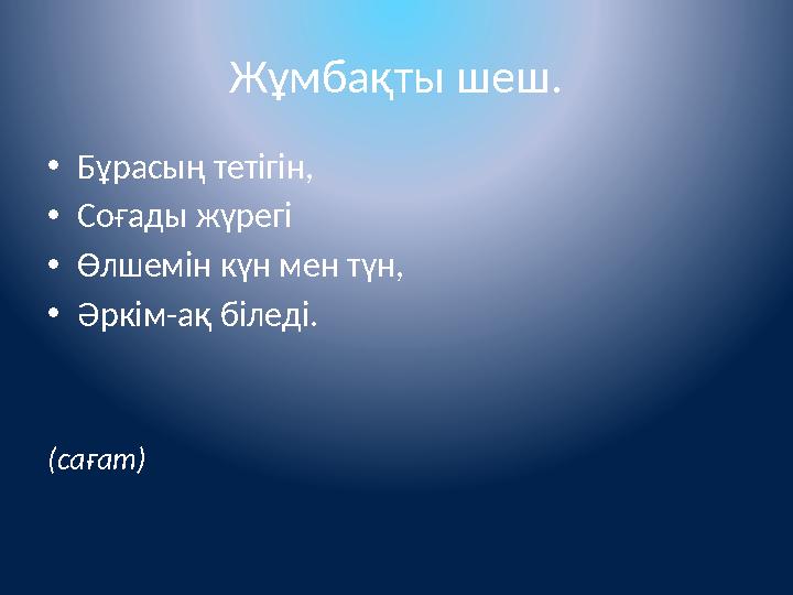 Жұмбақты шеш. •Бұрасың тетігін, •Соғады жүрегі •Өлшемін күн мен түн, •Әркім-ақ біледі. (сағат) Жұмбақты шеш. •Бұрасың тетігін, •Соғады жүрегі •Өлшемін күн мен түн, •Әркім-ақ біледі. (сағат)