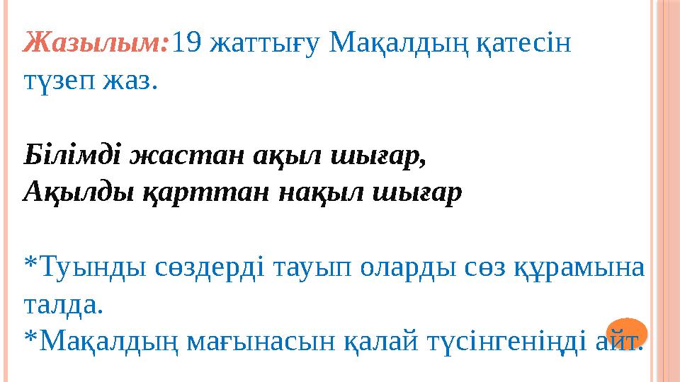 Жазылым:19 жаттығу Мақалдың қатесін түзеп жаз. Білімді жастан ақыл шығар, Ақылды қарттан нақыл шығар *Туынды сөздерді тауып