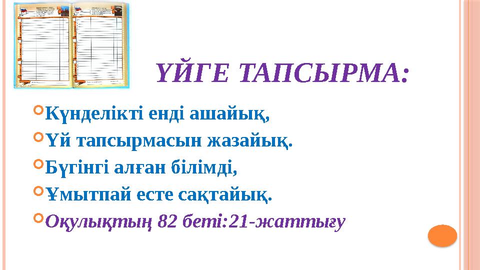 ҮЙГЕ ТАПСЫРМА: Күнделікті енді ашайық, Үй тапсырмасын жазайық. Бүгінгі алған білімді, Ұмытпай есте сақт