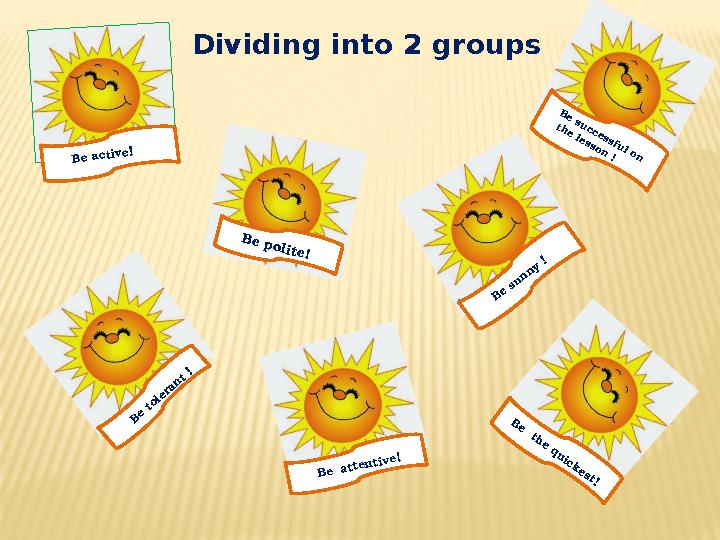 Dividing into 2 groups Be active! B e polite! B e su n n y ! B e s u c c e s s f u l o n
