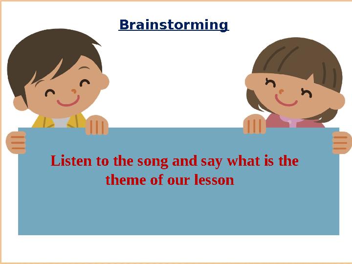 Brainstorming Listen to the song and say what is the theme of our lesson