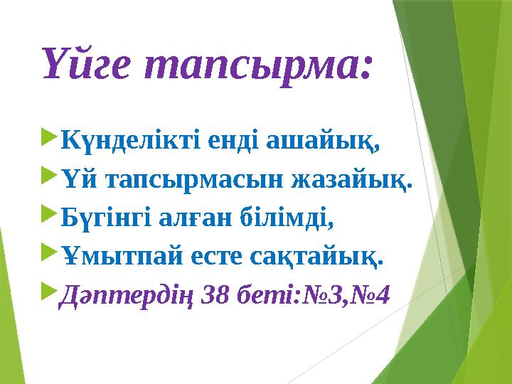 Үйге тапсырма: Күнделікті енді ашайық, Үй тапсырмасын жазайық. Бүгінгі алған білімді, Ұмытпай есте сақтайық.