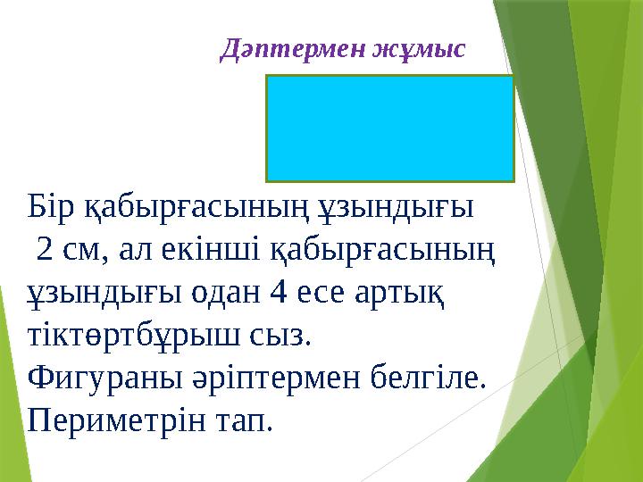 Бір қабырғасының ұзындығы 2 см, ал екінші қабырғасының ұзындығы одан 4 есе артық тіктөртбұрыш сыз. Фигураны