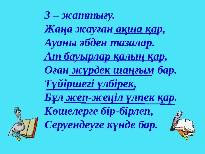 3 – жаттығу. Жаңа жауған ақша қар, Ауаны әбден тазалар. Ат бауырлар қалың қар, Оған жүрдек шаңғым бар. Түйіршегі үлбірек, Бұл же