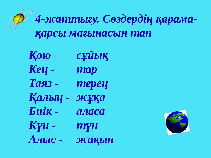 4-жаттығу. Сөздердің қарама- қарсы мағынасын тап Қою - Кең - Таяз - Қалың - Биік - Күн - Алыс - сұйық тар терең жұқа аласа түн