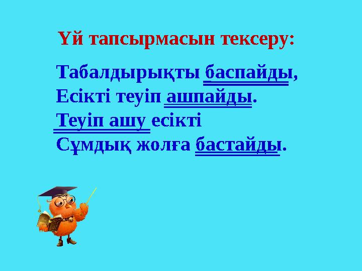 Табалдырықты баспайды, Есікті теуіп ашпайды. Теуіп ашу есікті Сұмдық жолға бастайды. Үй тапсырмасын тексеру: