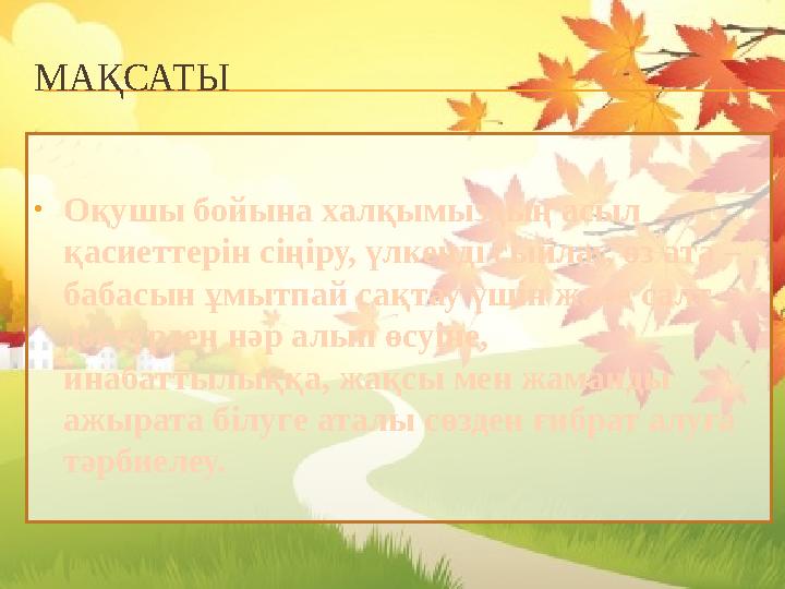 МАҚСАТЫ •Оқушы бойына халқымыздың асыл қасиеттерін сіңіру, үлкенді сыйлау, өз ата – бабасын ұмытпай сақтау үшін және салт