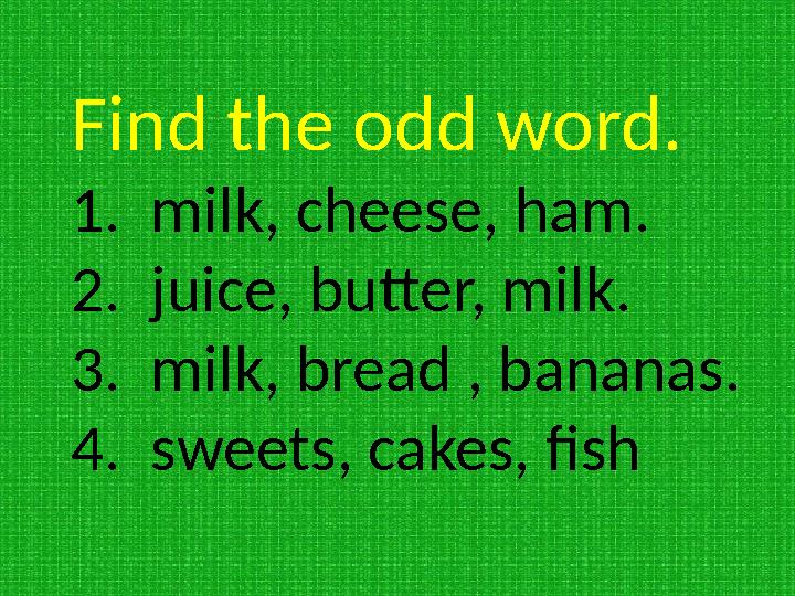 Find the odd word. 1. milk, cheese, ham. 2. juice, butter, milk. 3. milk, bread , bananas. 4. sweets, cakes, fish