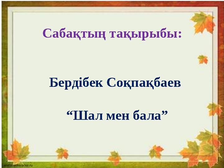 Сабақтың тақырыбы: Бердібек Соқпақбаев “Шал мен бала”