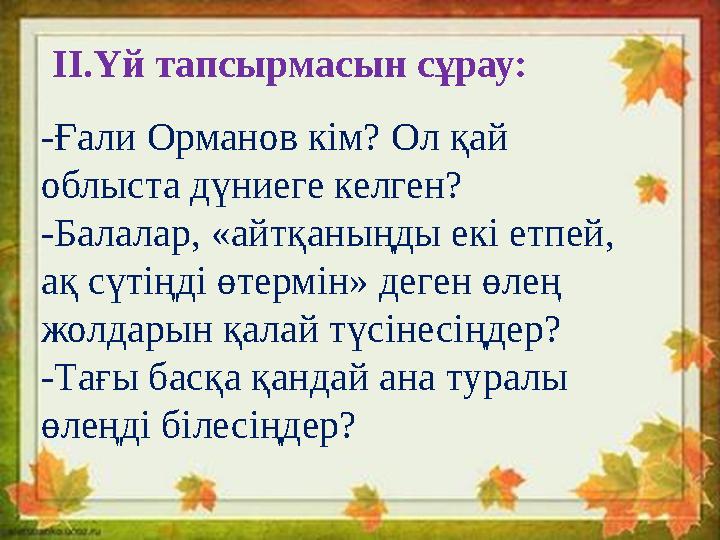 -Ғали Орманов кім? Ол қай облыста дүниеге келген? -Балалар, «айтқаныңды екі етпей, ақ сүтіңді өтермін» деген өлең жолдарын қа