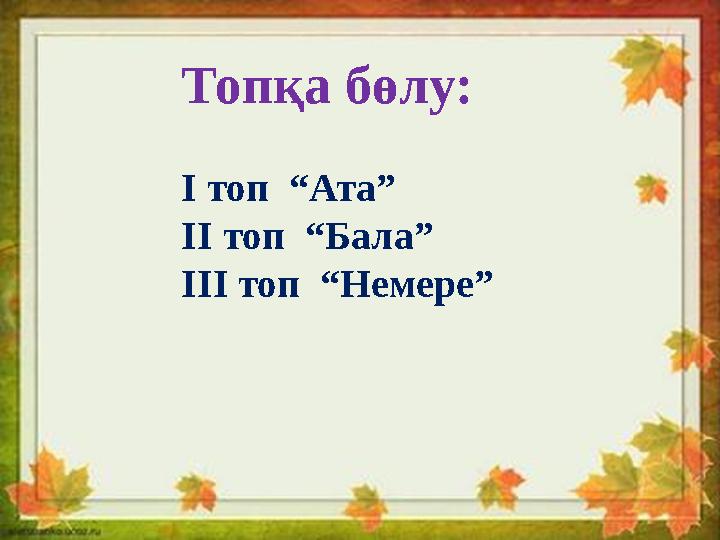 Топқа бөлу: I топ “Ата” II топ “Бала” III топ “Немере”