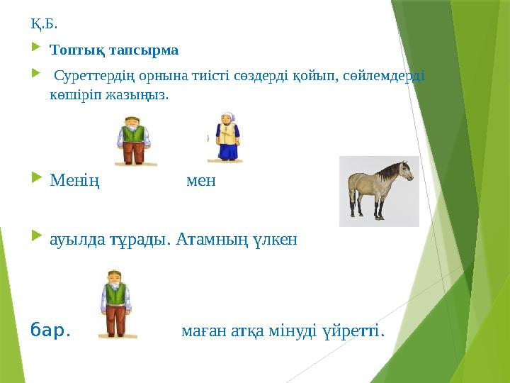 Қ.Б.  Топтық тапсырма  Суреттердің орнына тиісті сөздерді қойып, сөйлемдерді көшіріп жазыңыз.  Менің мен