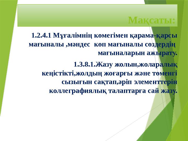 Мақсаты: 1.2.4.1 Мұғалімнің көмегімен қарама-қарсы мағыналы ,мәндес көп мағыналы сөздердің мағыналарын ажырату. 1.3.8.1.Жазу