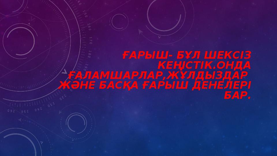 ҒАРЫШ- БҰЛ ШЕКСІЗ КЕҢІСТІК.ОНДА ҒАЛАМШАРЛАР,ЖҰЛДЫЗДАР ЖӘНЕ БАСҚА ҒАРЫШ ДЕНЕЛЕРІ БАР.