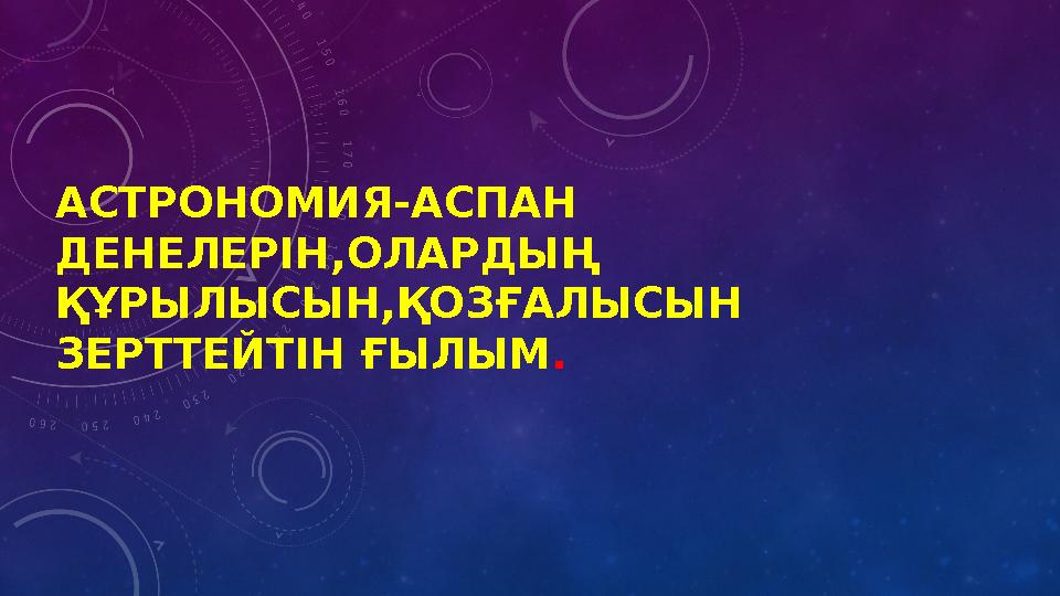 АСТРОНОМИЯ-АСПАН ДЕНЕЛЕРІН,ОЛАРДЫҢ ҚҰРЫЛЫСЫН,ҚОЗҒАЛЫСЫН ЗЕРТТЕЙТІН ҒЫЛЫМ .