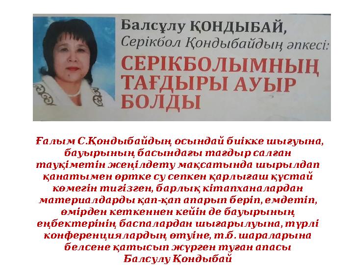 . , ҒалымСҚондыбайдыңосындайбиіккешығуына бауырыныңбасындағытағдырсалған тауқіметінжеңілдетумақсатындашырылдап қанаты