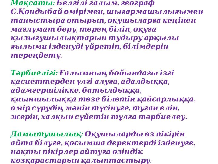 : Мақсаты , Белгіліғалым географ . , СҚондыбайөмірімен шығармашылығымен , таныстыраотырып оқушыларғакеңінен , , мағл