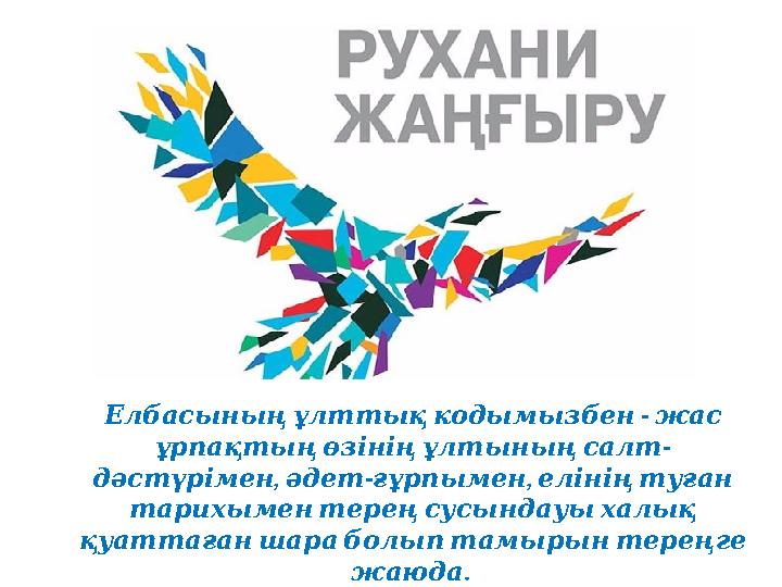 - Елбасыныңұлттықкодымызбен жас - ұрпақтыңөзініңұлтыныңсалт , - , дәстүрімен әдет ғұрпымен елініңтуған тарихыментереңсу