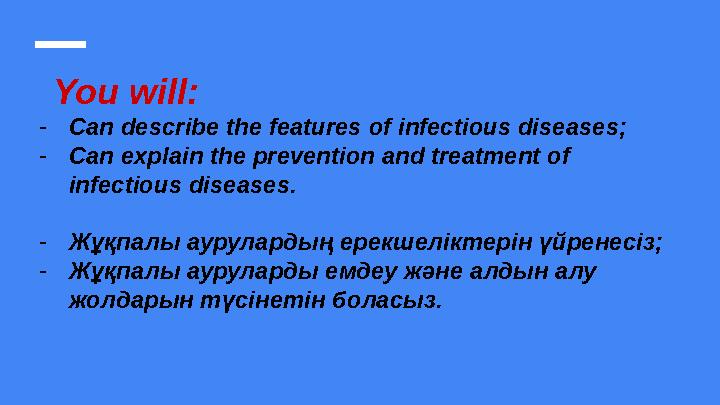 You will: -Can describe the features of infectious diseases; -Сan explain the prevention and treatment of infectious diseases.
