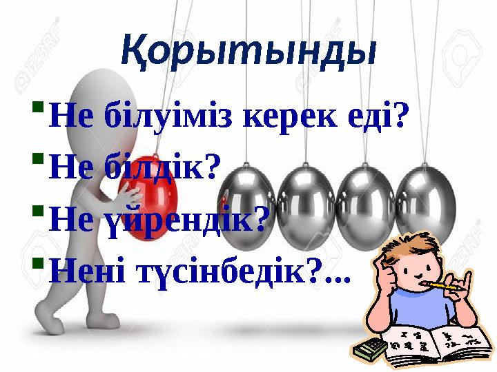 Қорытынды Не білуіміз керек еді? Не білдік? Не үйрендік? Нені түсінбедік?...