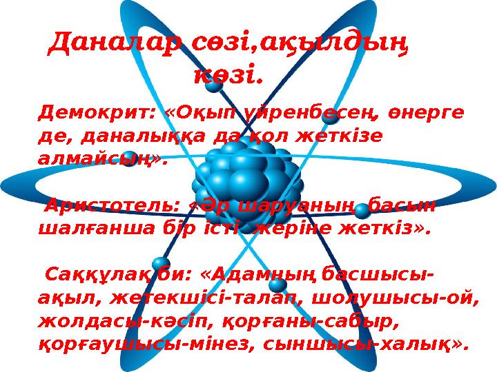 Даналар сөзі,ақылдың көзі. Демокрит: «Оқып үйренбесең, өнерге де, даналыққа да қол жеткізе алмайсың». Аристотель: «Әр шар