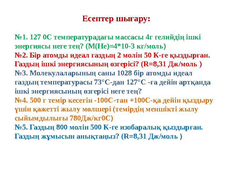 Есептер шығару: №1. 127 0С температурадағы массасы 4г гелийдің ішкі энергиясы неге тең? (М(Не)=4*10-3 кг/моль) №2. Бір атом