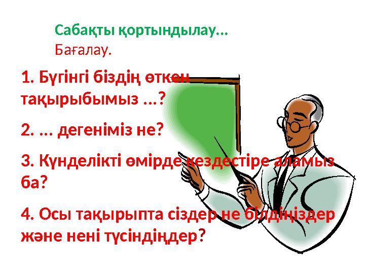Сабақты қортындылау... Бағалау. 1. Бүгінгі біздің өткен тақырыбымыз ...? 2. ... дегеніміз не? 3. Күнделікті өмірде кездестіре