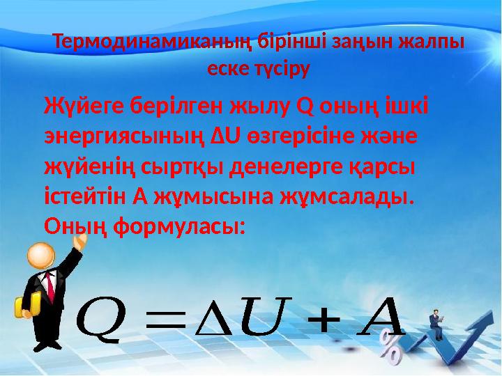 Термодинамиканың бірінші заңын жалпы еске түсіру Жүйеге берілген жылу Q оның ішкі энергиясының ΔU өзгерісіне және жүйенің сыр