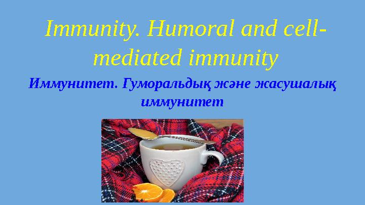 Immunity. Humoral and cell- mediated immunity Иммунитет. Гуморальдық және жасушалық иммунитет