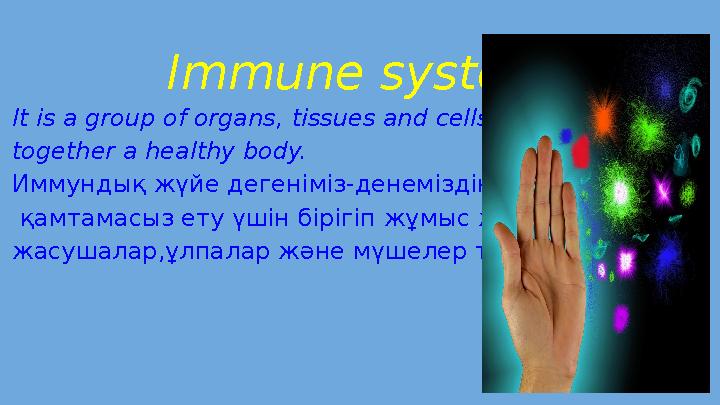 Immune system It is a group of organs, tissues and cells working together a healthy body. Иммундық жүйе дегеніміз-де