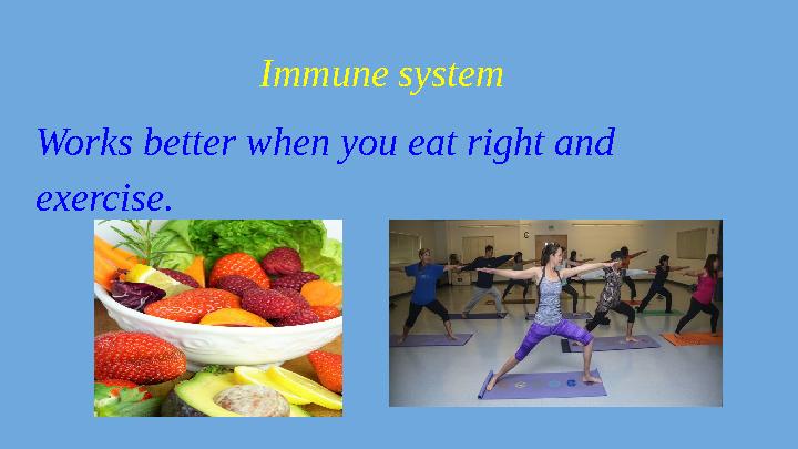 Immune system Works better when you eat right and exercise.