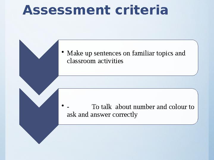 Assessment criteria •Make up sentences on familiar topics and classroom activities •- To talk about number and colour to as
