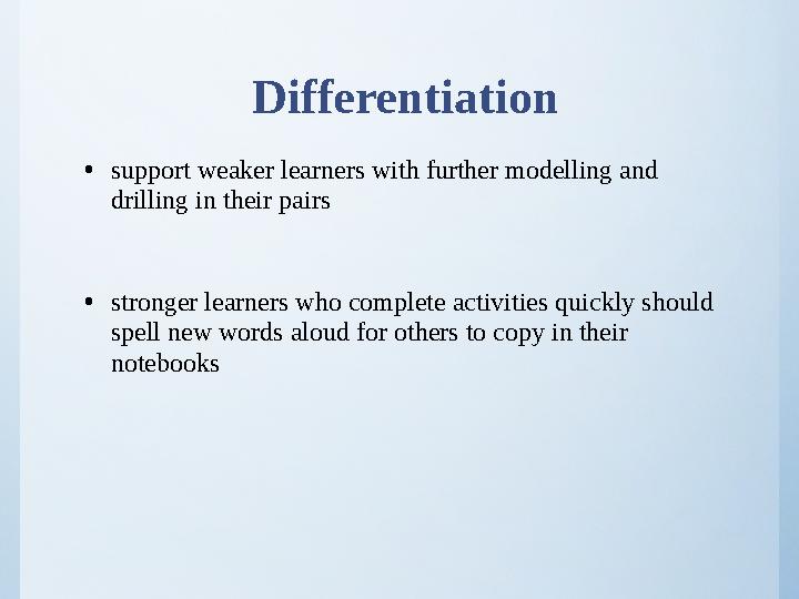 Differentiation •support weaker learners with further modelling and drilling in their pairs •stronger learners who complete act
