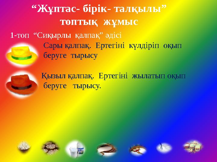 “Жұптас- бірік- талқылы” топтық жұмыс 1-топ “Сиқырлы қалпақ” әдісі Сары қалпақ. Ертегіні күлдіріп оқып