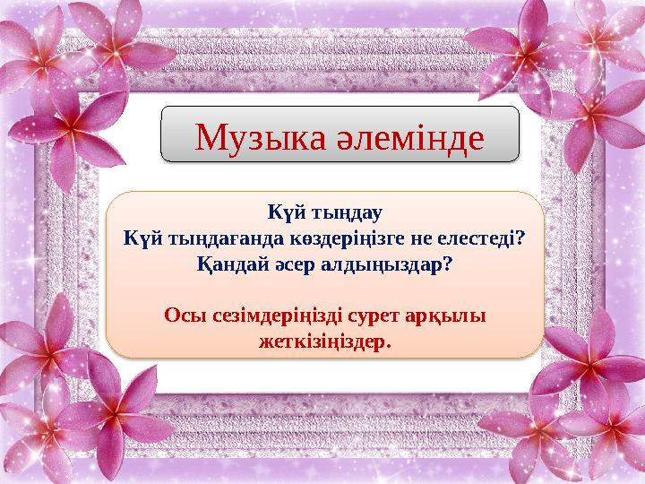 Музыка әлемінде Күй тыңдау Күй тыңдағанда көздеріңізге не елестеді? Қандай әсер алдыңыздар? Осы сезімдеріңізді сурет арқылы жет