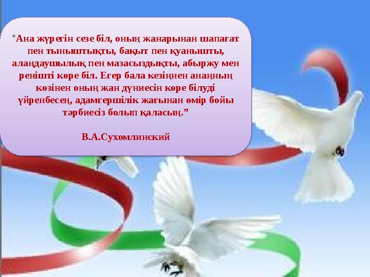 “ Ана жүрегін сезе біл, оның жанарынан шапағат пен тыныштықты, бақыт пен қуанышты, алаңдаушылық пен мазасыздықты, абыржу мен