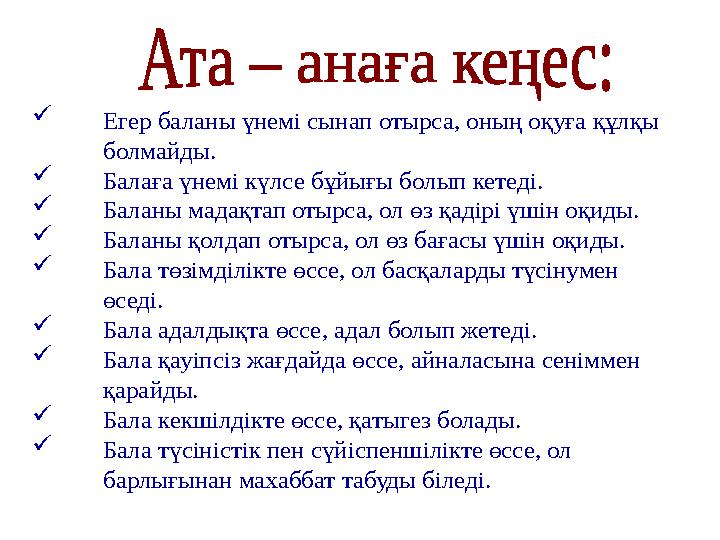  Егер баланы үнемі сынап отырса, оның оқуға құлқы болмайды.  Балаға үнемі күлсе бұйығы болып кетеді.  Баланы мадақтап отырса