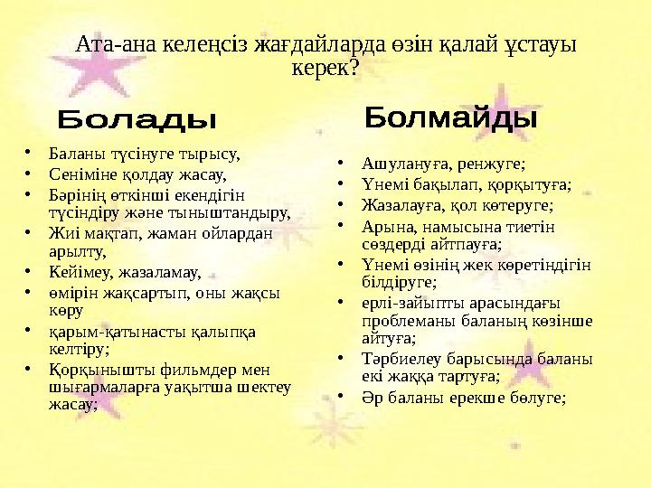 Ата - ана келеңсіз жағдайларда өзін қалай ұстауы керек? • Баланы түсінуге тырысу, • Сеніміне қолдау жасау, • Бәрінің өткінші ек