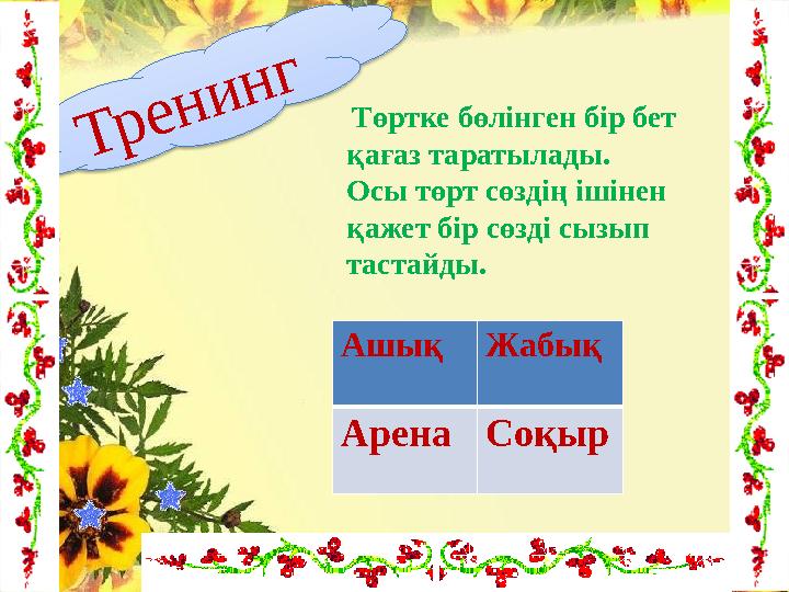 Төртке бөлінген бір бет қағаз таратылады. Осы төрт сөздің ішінен қажет бір сөзді сызып тастайды. Т р е н и н г Ашық Жабық