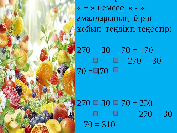 №7 тапсырма: « + » немесе « - » амалдарының бірін қойып теңдікті теңестір: 270 30 70 = 170