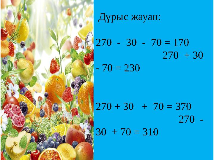 Дұрыс жауап: 270 - 30 - 70 = 170 270 + 30 - 70 = 230 270 + 30 + 70 = 370