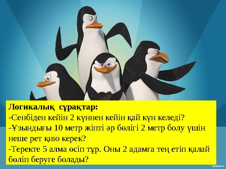 Логикалық сұрақтар: -Сенбіден кейін 2 күннен кейін қай күн келеді? -Ұзындығы 10 метр жіпті әр бөлігі 2 метр болу үшін неше р
