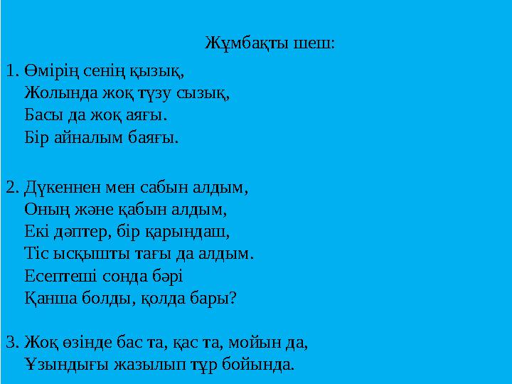 Жұмбақты шеш: 1. Өмірің сенің қызық, Жолында жоқ түзу сызық, Басы да жоқ аяғы. Бір айналым баяғы. 2. Дү